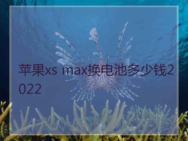 苹果xs max换电池多少钱2022