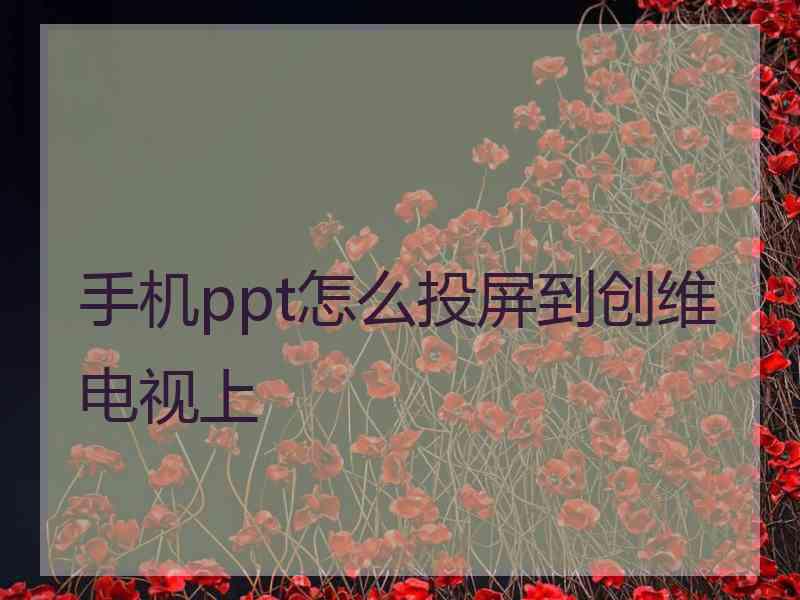 手机ppt怎么投屏到创维电视上