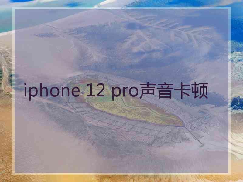 iphone 12 pro声音卡顿