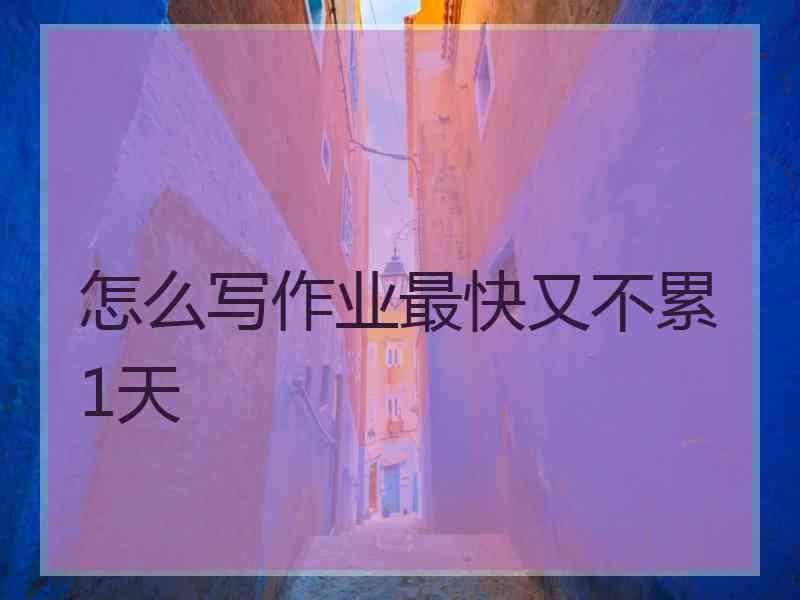 怎么写作业最快又不累1天