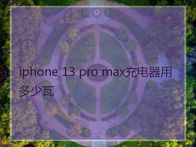 iphone 13 pro max充电器用多少瓦