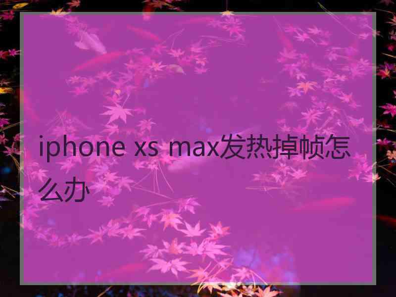 iphone xs max发热掉帧怎么办