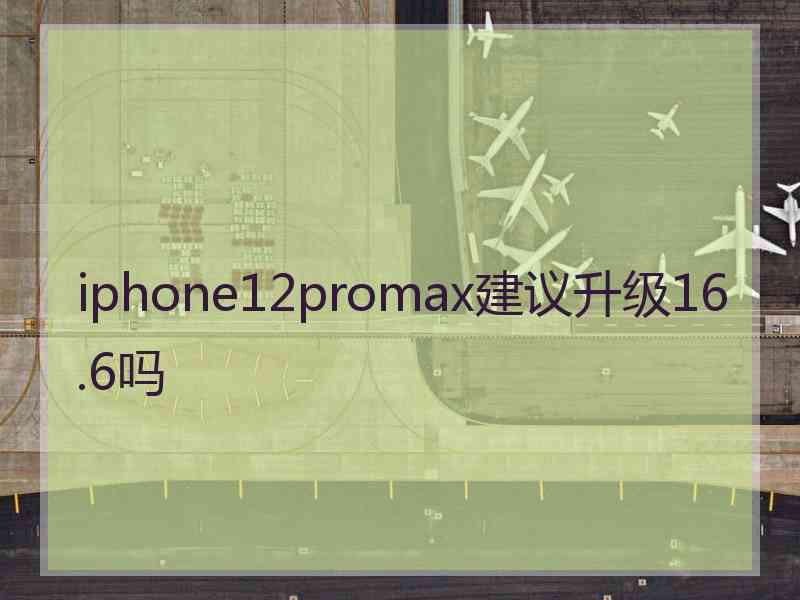 iphone12promax建议升级16.6吗