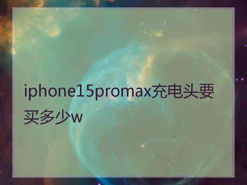 iphone15promax充电头要买多少w