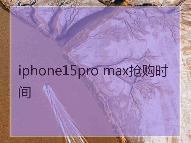 iphone15pro max抢购时间