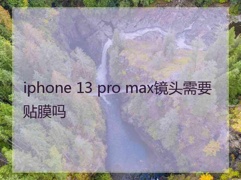 iphone 13 pro max镜头需要贴膜吗