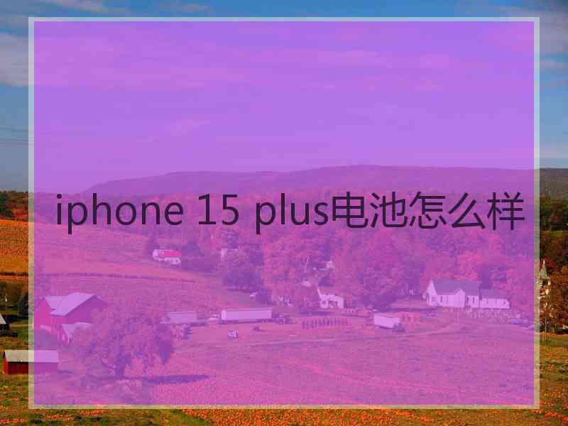 iphone 15 plus电池怎么样