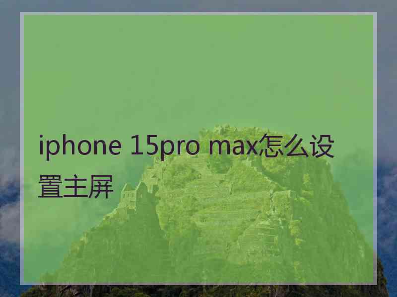 iphone 15pro max怎么设置主屏