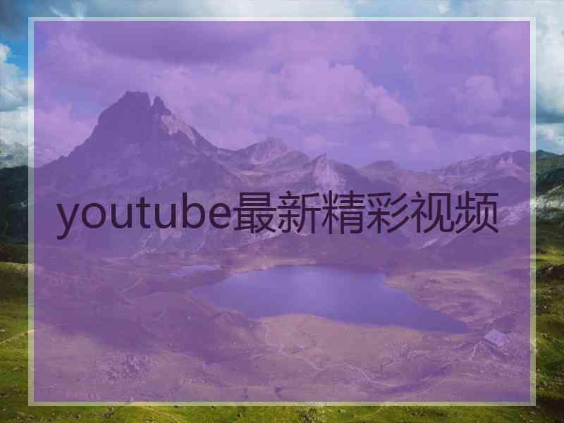 youtube最新精彩视频