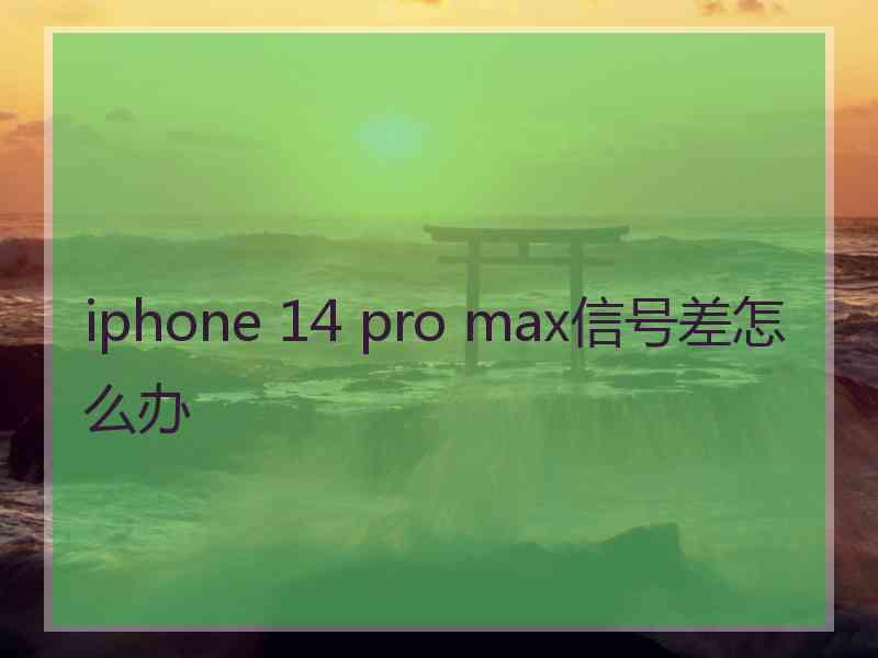 iphone 14 pro max信号差怎么办