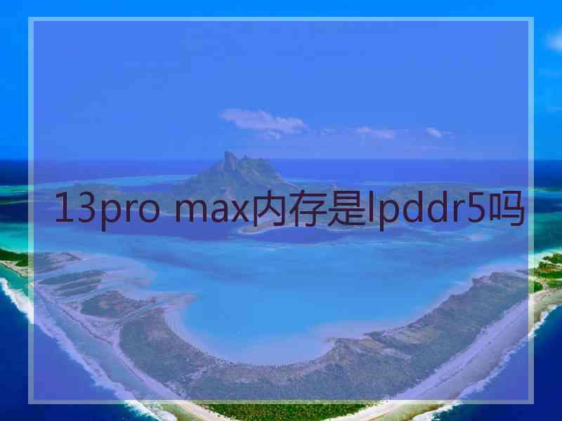 13pro max内存是lpddr5吗