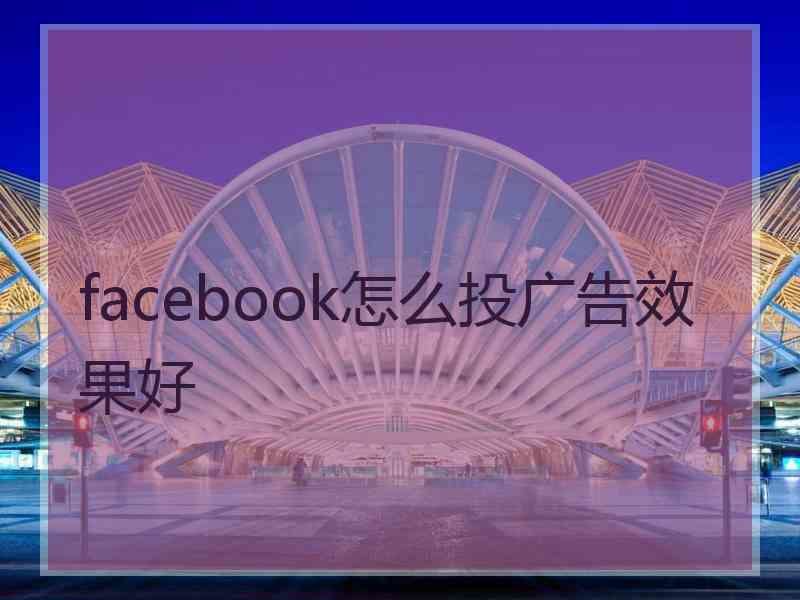 facebook怎么投广告效果好