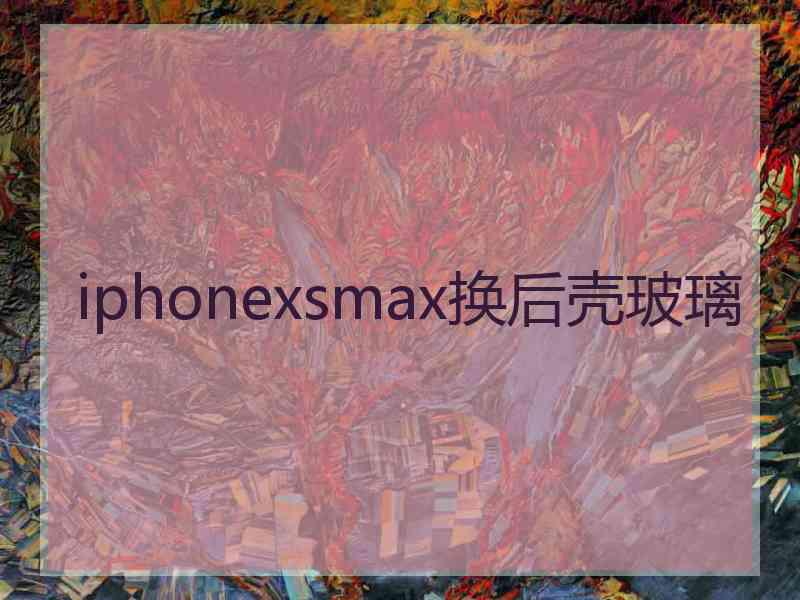 iphonexsmax换后壳玻璃