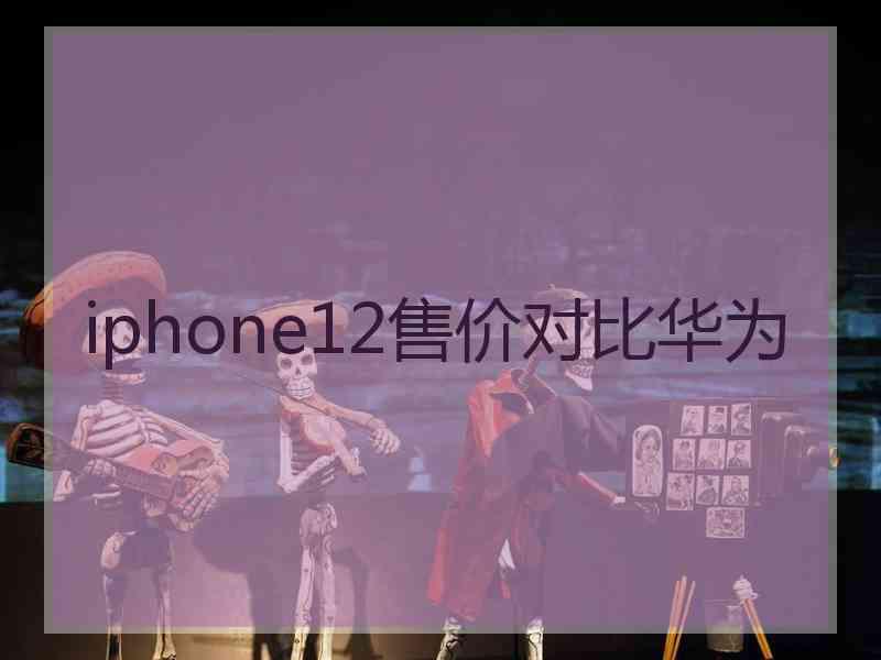 iphone12售价对比华为