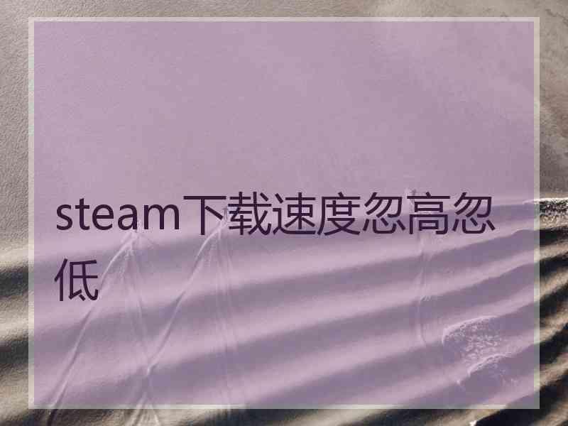 steam下载速度忽高忽低