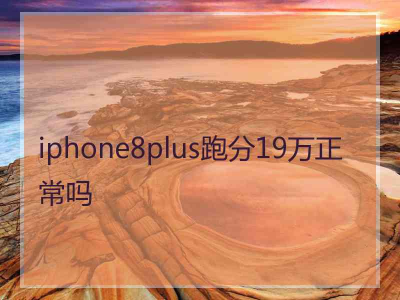 iphone8plus跑分19万正常吗