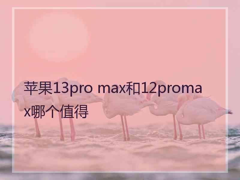 苹果13pro max和12promax哪个值得