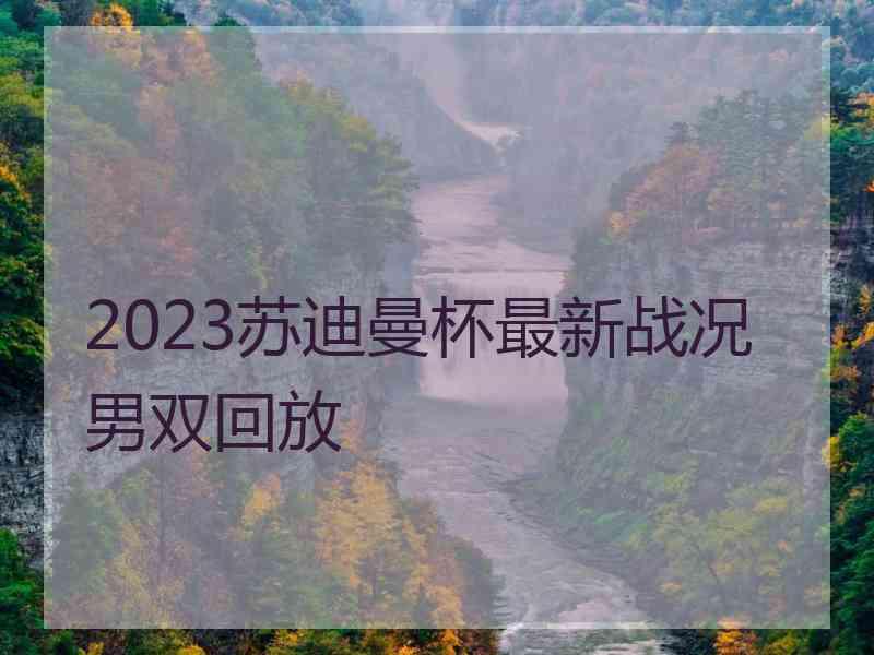 2023苏迪曼杯最新战况男双回放