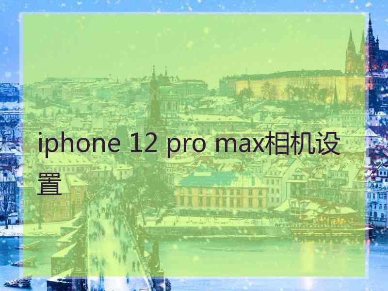 iphone 12 pro max相机设置