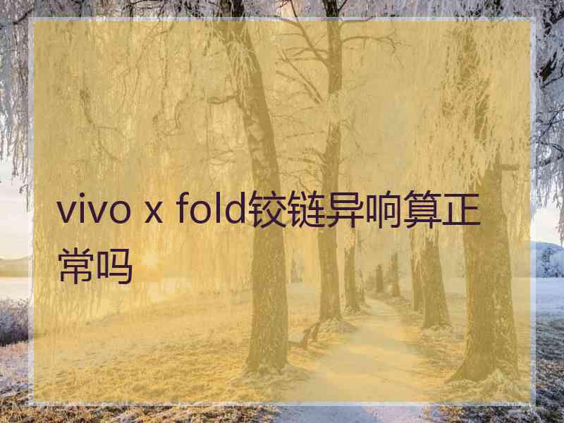 vivo x fold铰链异响算正常吗