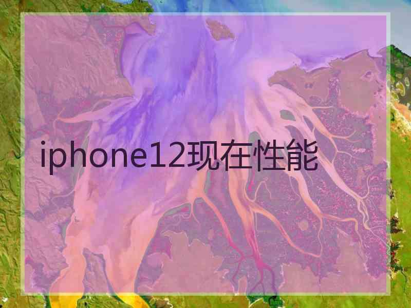 iphone12现在性能