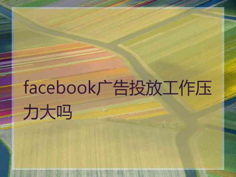 facebook广告投放工作压力大吗