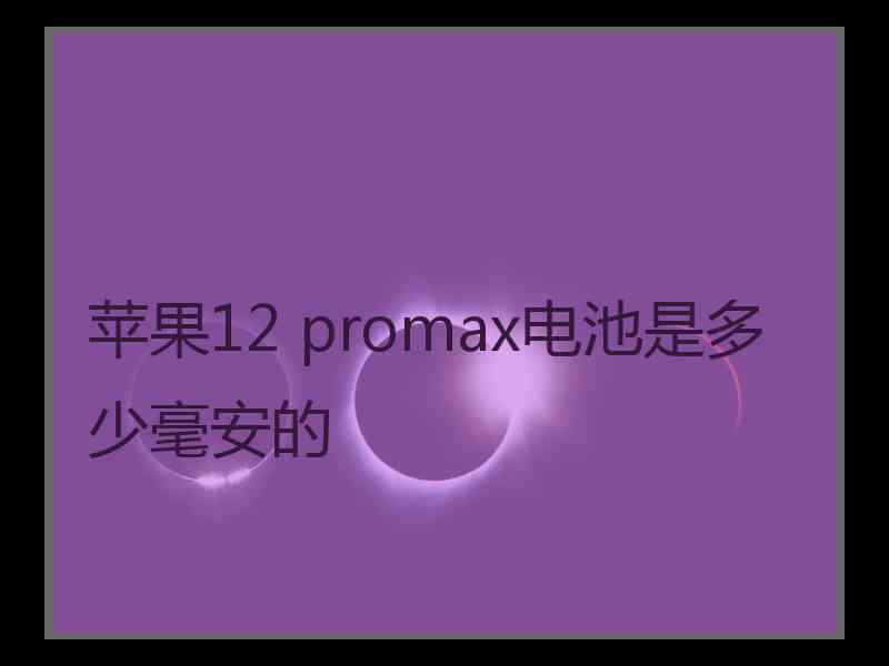 苹果12 promax电池是多少毫安的