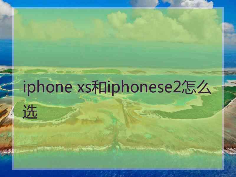 iphone xs和iphonese2怎么选