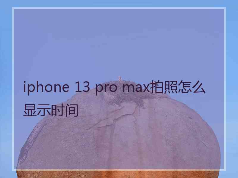 iphone 13 pro max拍照怎么显示时间