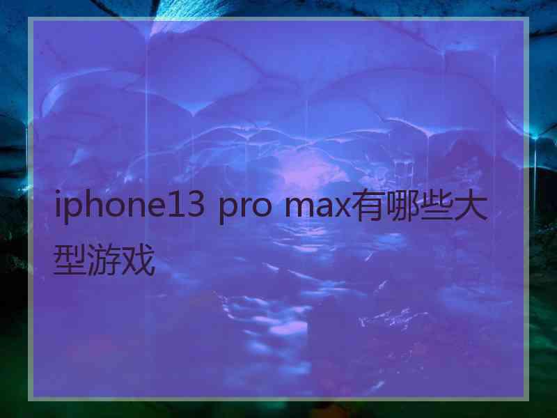 iphone13 pro max有哪些大型游戏