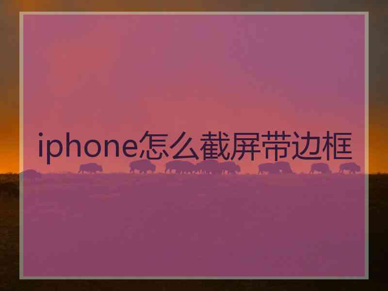 iphone怎么截屏带边框