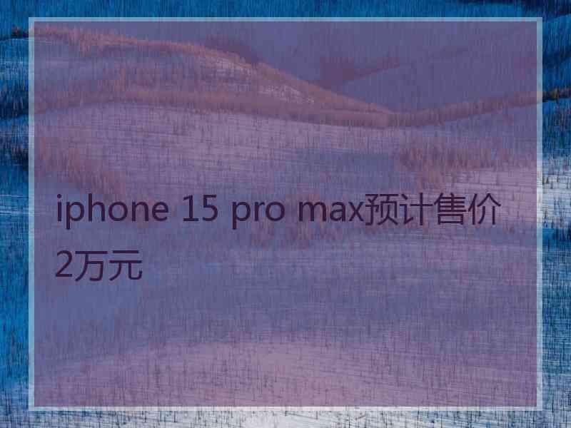 iphone 15 pro max预计售价2万元