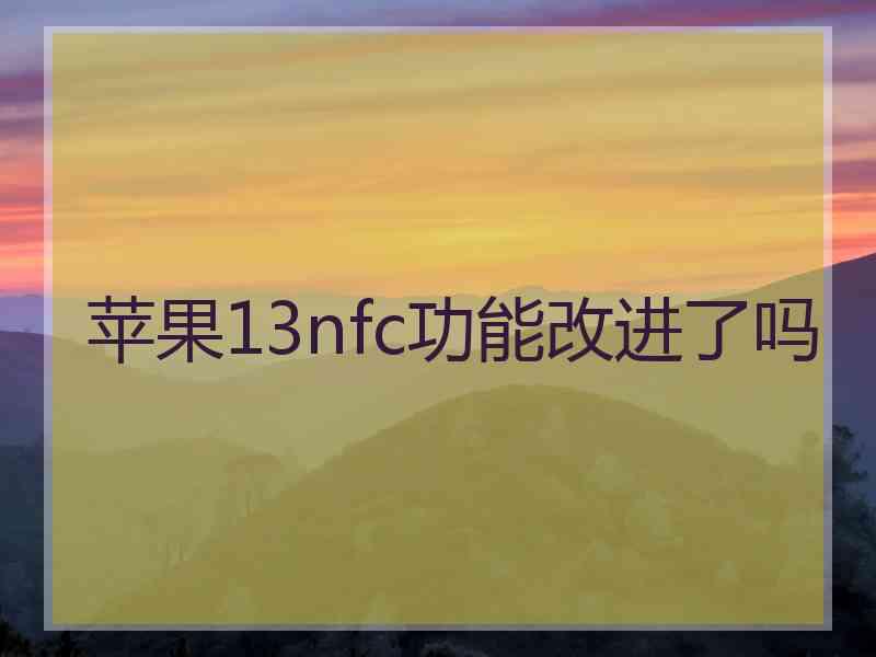 苹果13nfc功能改进了吗