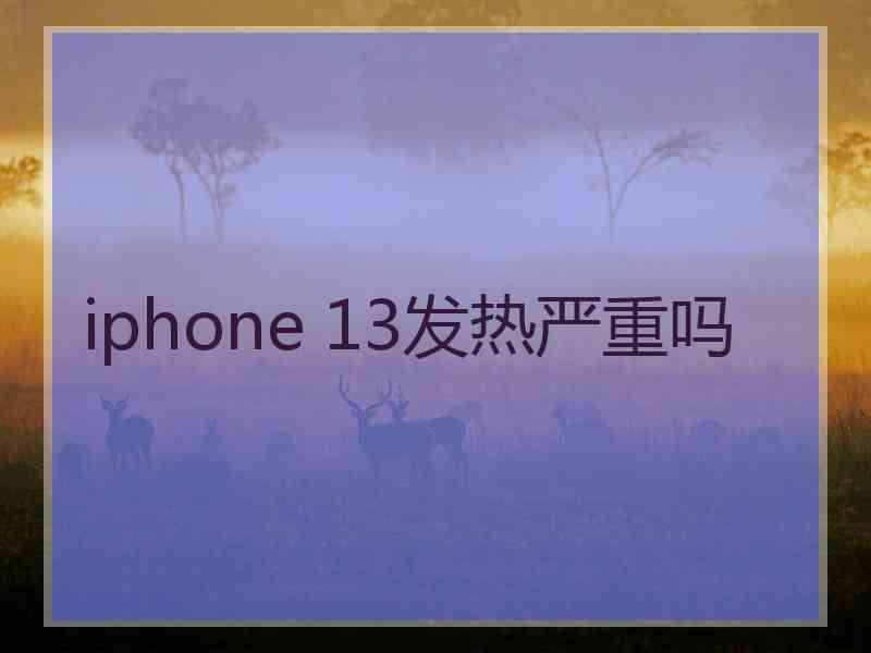 iphone 13发热严重吗