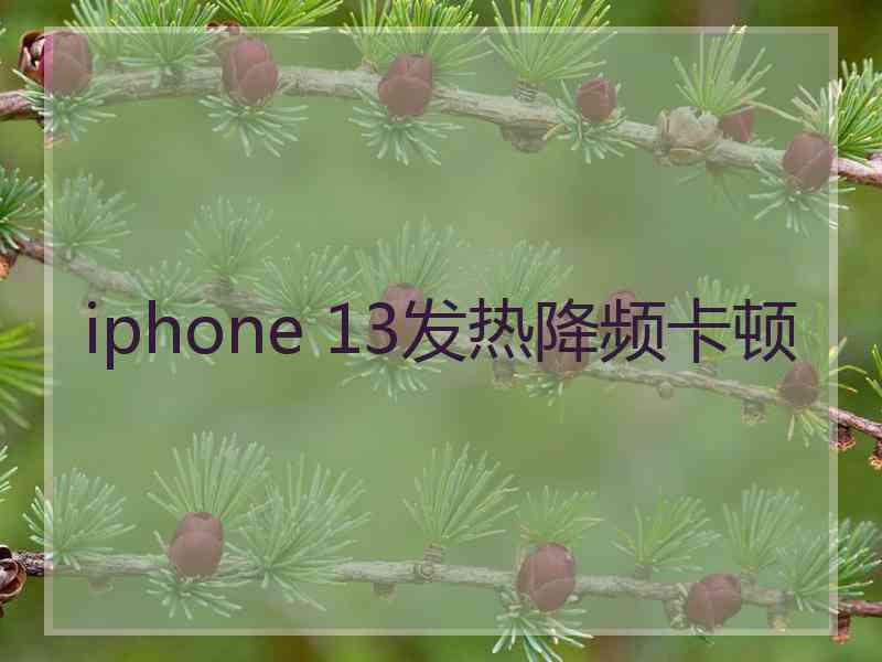 iphone 13发热降频卡顿