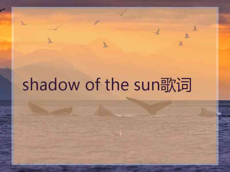 shadow of the sun歌词