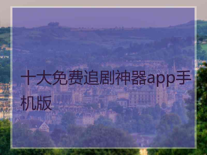 十大免费追剧神器app手机版