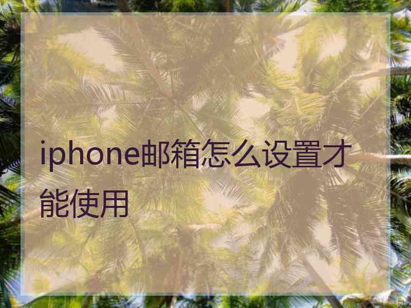 iphone邮箱怎么设置才能使用