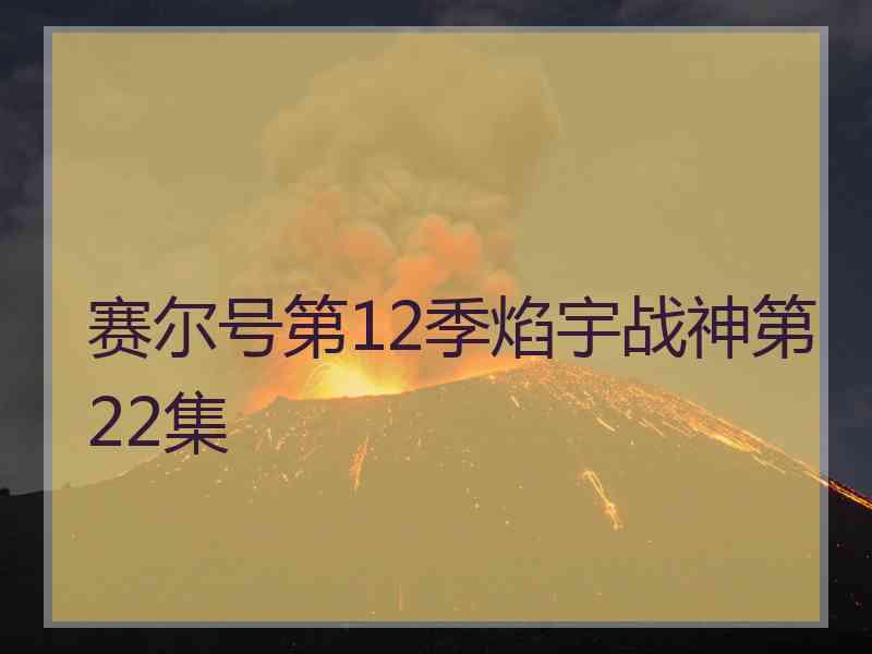 赛尔号第12季焰宇战神第22集