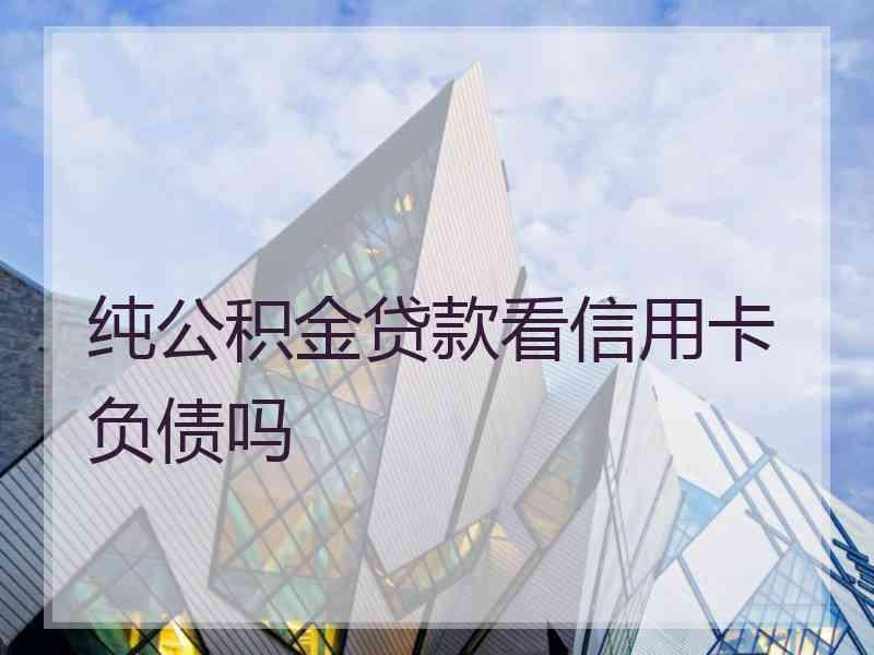 纯公积金贷款看信用卡负债吗