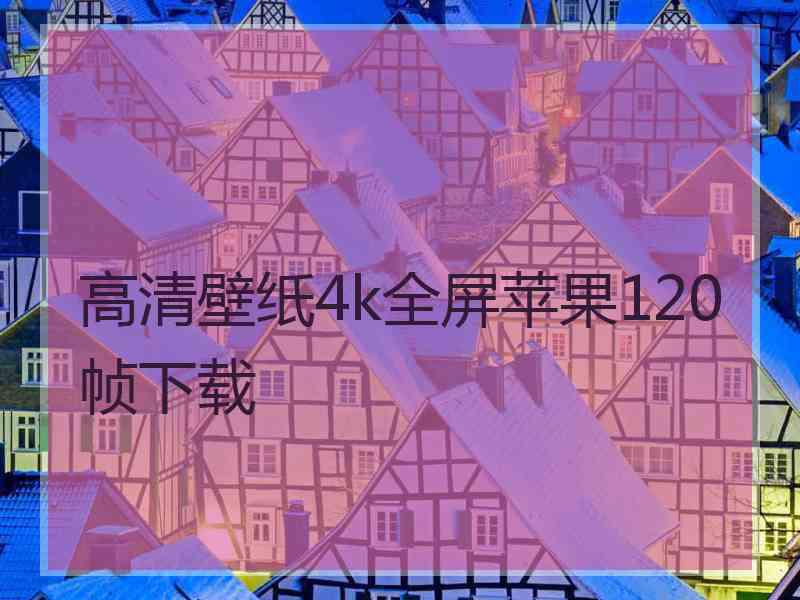 高清壁纸4k全屏苹果120帧下载