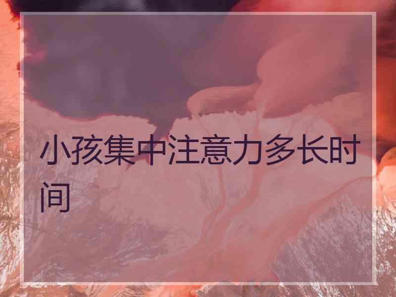 小孩集中注意力多长时间