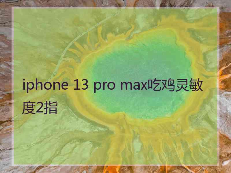 iphone 13 pro max吃鸡灵敏度2指