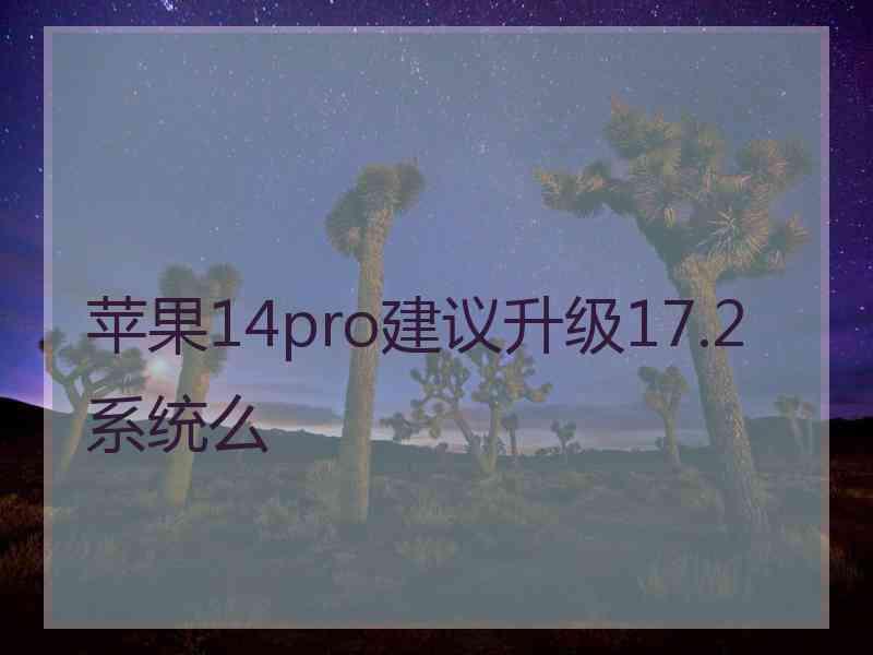 苹果14pro建议升级17.2系统么