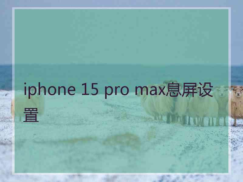 iphone 15 pro max息屏设置