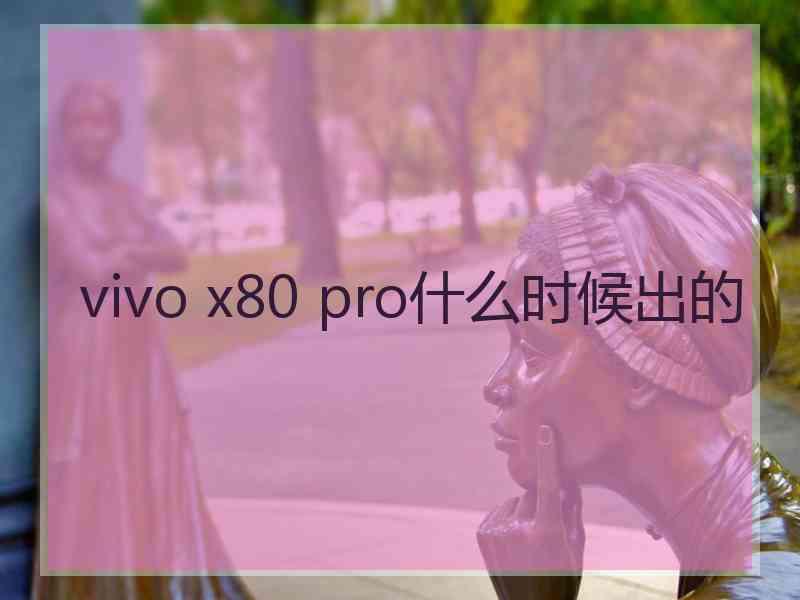 vivo x80 pro什么时候出的