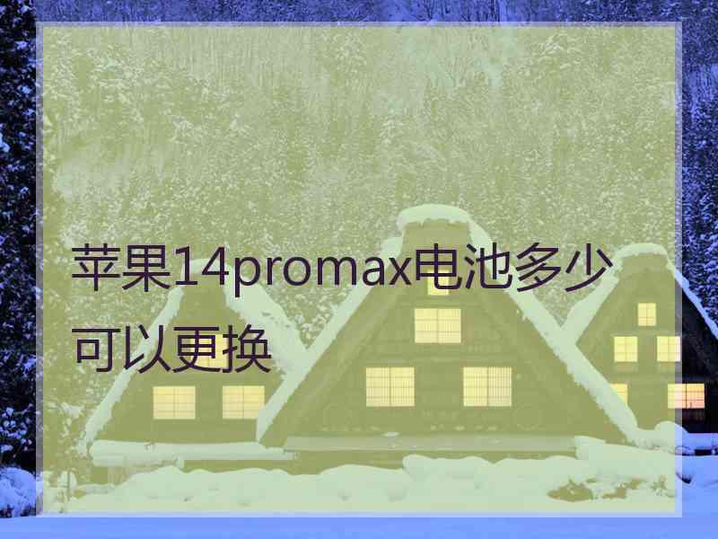 苹果14promax电池多少可以更换