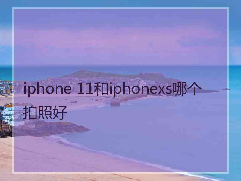 iphone 11和iphonexs哪个拍照好