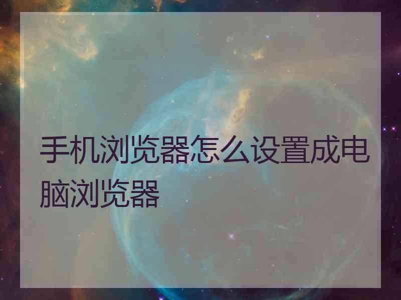 手机浏览器怎么设置成电脑浏览器