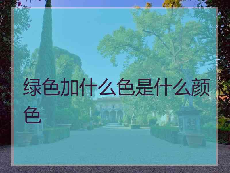 绿色加什么色是什么颜色